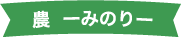 農 -みのり-